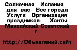 Солнечная   Испания....для  вас - Все города Услуги » Организация праздников   . Ханты-Мансийский,Советский г.